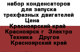 набор конденсаторов для запуска трехфазных двигателей › Цена ­ 900 - Красноярский край, Красноярск г. Электро-Техника » Другое   . Красноярский край